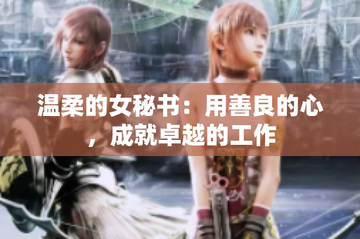温柔的女秘书：用善良的心，成就卓越的工作