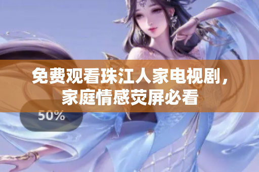 免费观看珠江人家电视剧，家庭情感荧屏必看