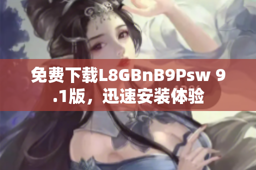 免费下载L8GBnB9Psw 9.1版，迅速安装体验