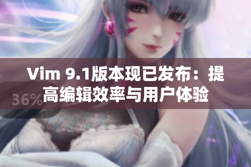 Vim 9.1版本现已发布：提高编辑效率与用户体验
