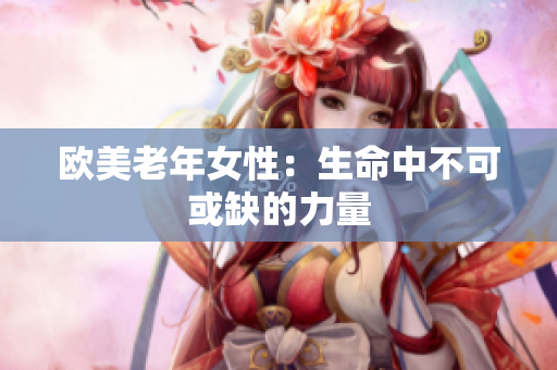 欧美老年女性：生命中不可或缺的力量