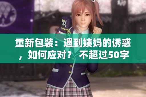 重新包装：遇到姨妈的诱惑，如何应对？ 不超过50字