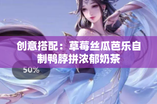 创意搭配：草莓丝瓜芭乐自制鸭脖拼浓郁奶茶