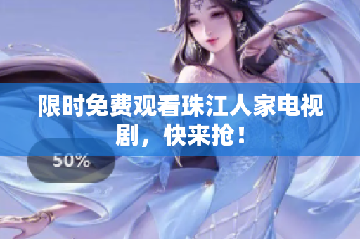 限时免费观看珠江人家电视剧，快来抢！