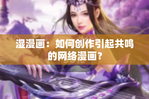 湿漫画：如何创作引起共鸣的网络漫画？