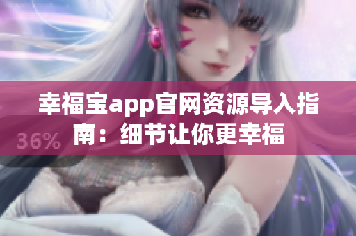 幸福宝app官网资源导入指南：细节让你更幸福