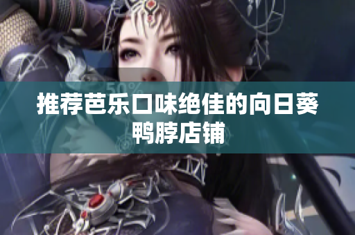 推荐芭乐口味绝佳的向日葵鸭脖店铺
