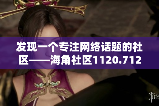 发现一个专注网络话题的社区——海角社区1120.7126