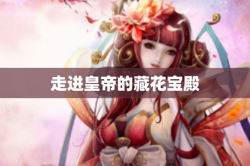 走进皇帝的藏花宝殿