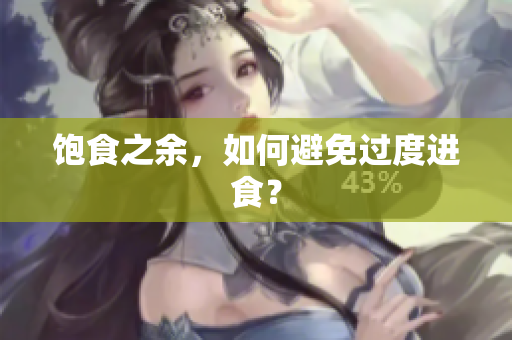 饱食之余，如何避免过度进食？
