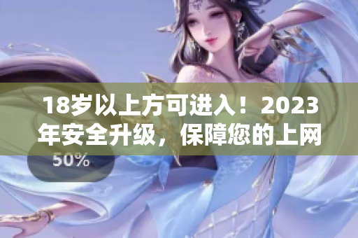 18岁以上方可进入！2023年安全升级，保障您的上网安全