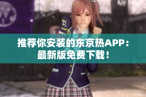 推荐你安装的东京热APP：最新版免费下载！