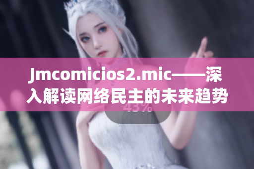 Jmcomicios2.mic——深入解读网络民主的未来趋势