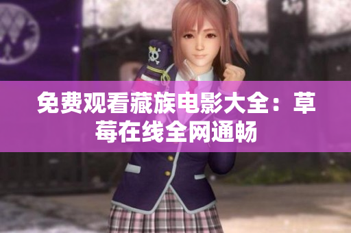 免费观看藏族电影大全：草莓在线全网通畅