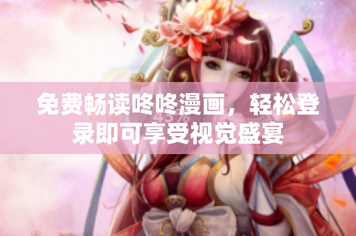 免费畅读咚咚漫画，轻松登录即可享受视觉盛宴