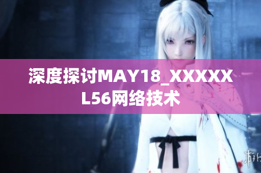 深度探讨MAY18_XXXXXL56网络技术