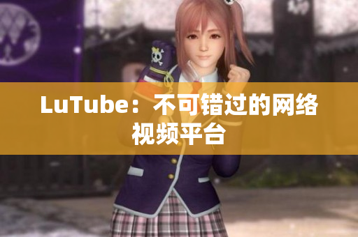 LuTube：不可错过的网络视频平台