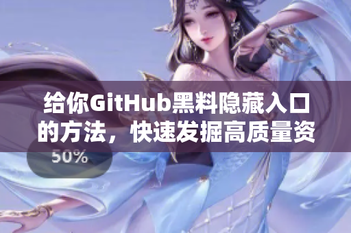 给你GitHub黑料隐藏入口的方法，快速发掘高质量资源!