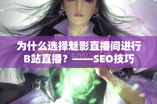 为什么选择魅影直播间进行B站直播？——SEO技巧
