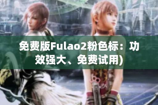 免费版Fulao2粉色标：功效强大、免费试用)