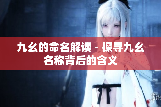 九幺的命名解读 - 探寻九幺名称背后的含义