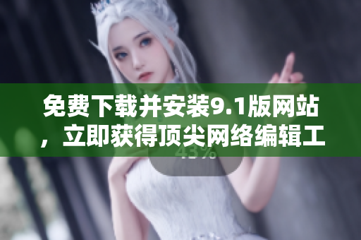 免费下载并安装9.1版网站，立即获得顶尖网络编辑工具！