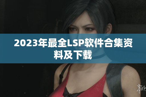 2023年最全LSP软件合集资料及下载