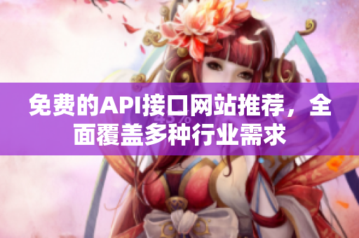 免费的API接口网站推荐，全面覆盖多种行业需求