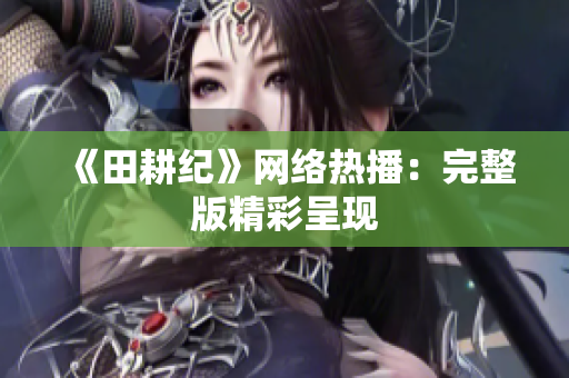 《田耕纪》网络热播：完整版精彩呈现
