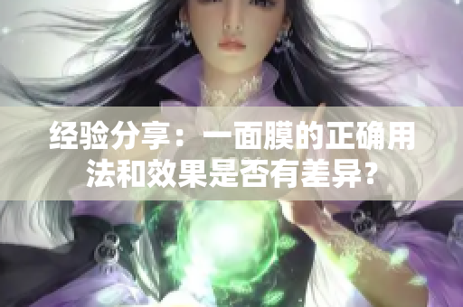 经验分享：一面膜的正确用法和效果是否有差异？