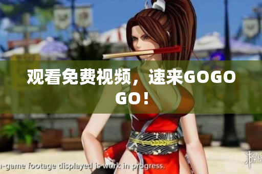 观看免费视频，速来GOGOGO！