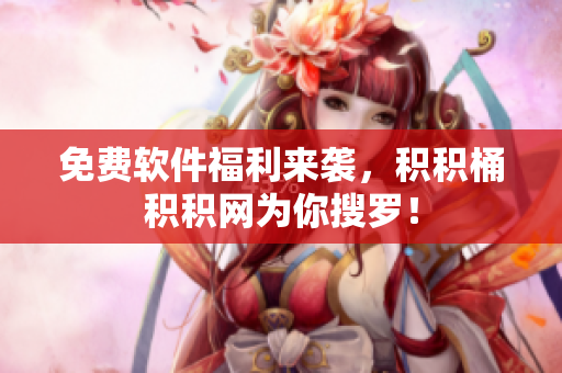 免费软件福利来袭，积积桶积积网为你搜罗！