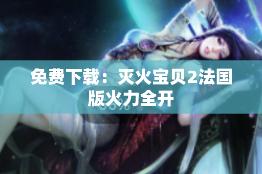 免费下载：灭火宝贝2法国版火力全开