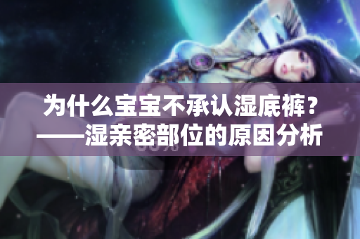 为什么宝宝不承认湿底裤？——湿亲密部位的原因分析