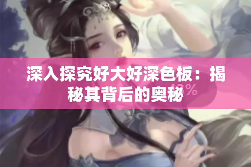 深入探究好大好深色板：揭秘其背后的奥秘