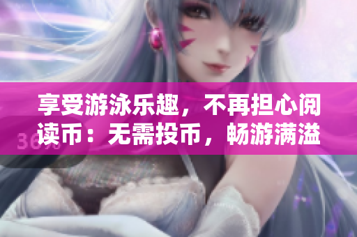 享受游泳乐趣，不再担心阅读币：无需投币，畅游满溢泳池