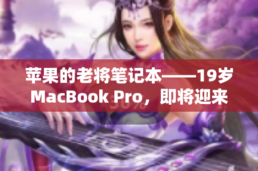苹果的老将笔记本——19岁MacBook Pro，即将迎来16岁生日