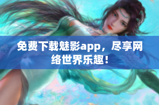 免费下载魅影app，尽享网络世界乐趣！
