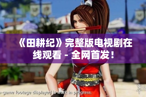 《田耕纪》完整版电视剧在线观看 - 全网首发！