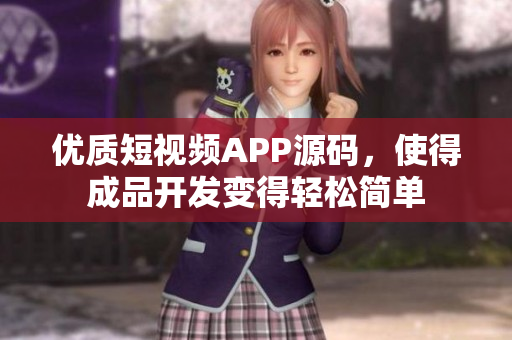 优质短视频APP源码，使得成品开发变得轻松简单