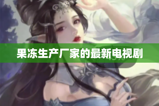 果冻生产厂家的最新电视剧