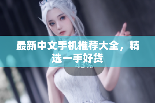 最新中文手机推荐大全，精选一手好货