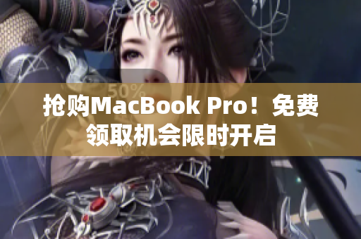 抢购MacBook Pro！免费领取机会限时开启
