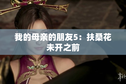 我的母亲的朋友5：扶桑花未开之前