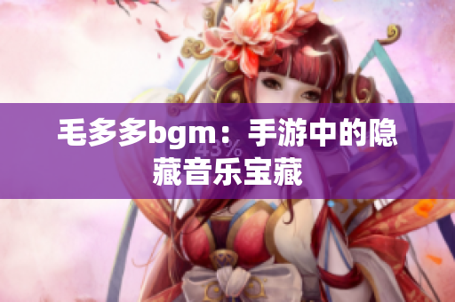 毛多多bgm：手游中的隐藏音乐宝藏