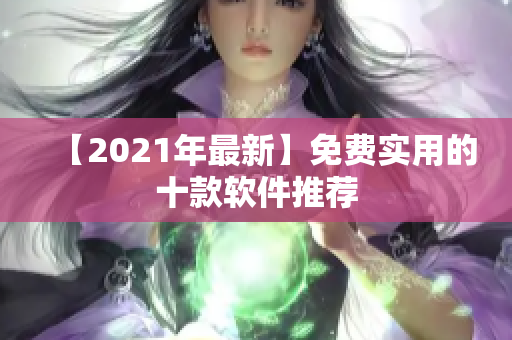 【2021年最新】免费实用的十款软件推荐