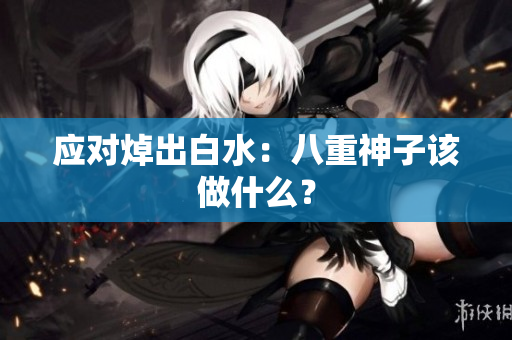 应对焯出白水：八重神子该做什么？