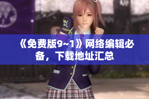 《免费版9~1》网络编辑必备，下载地址汇总