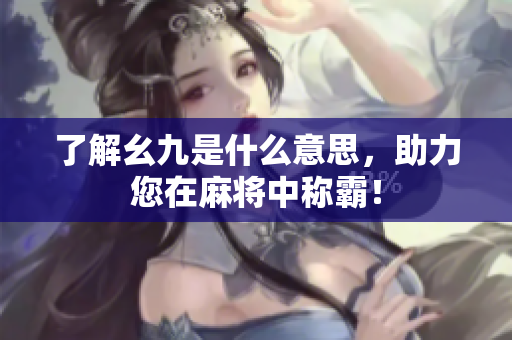 了解幺九是什么意思，助力您在麻将中称霸！