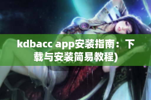 kdbacc app安装指南：下载与安装简易教程)